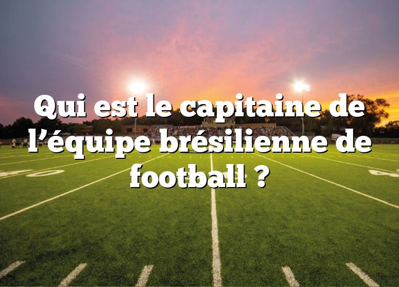 Qui est le capitaine de l’équipe brésilienne de football ?